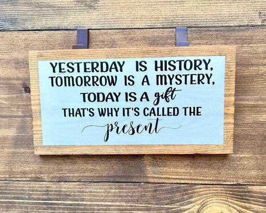 Yesterday is History, Tomorrow is Mystery, Today is a Gift, that's way It's called Present , Inspirational wood sign.