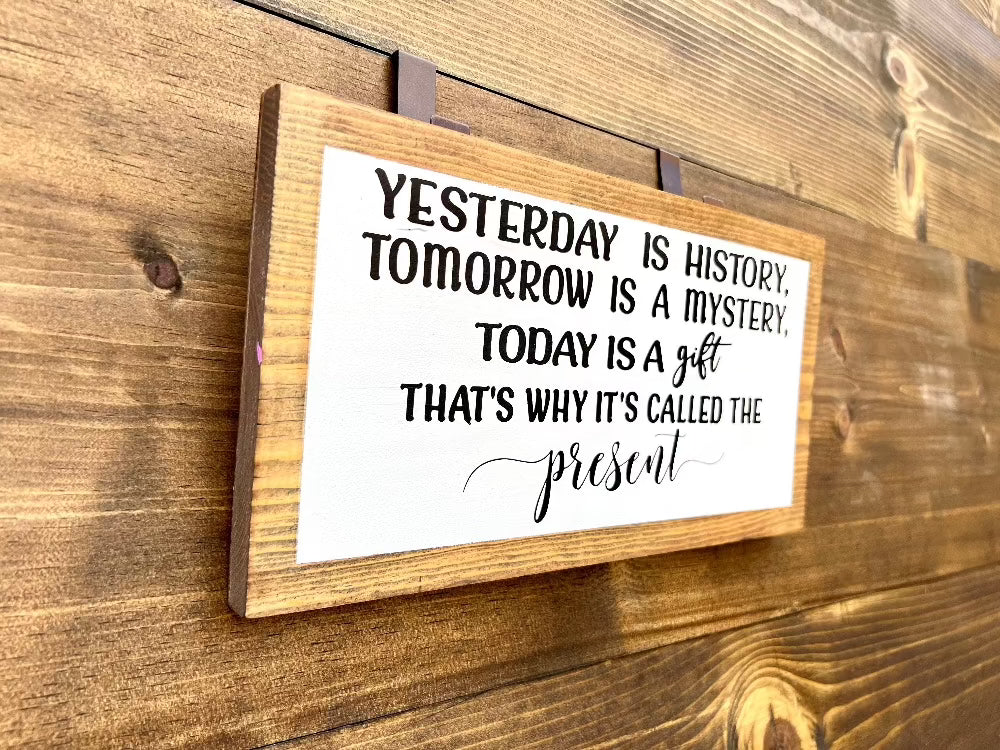 Yesterday is History, Tomorrow is Mystery, Today is a Gift, that's way It's called Present , Inspirational wood sign.