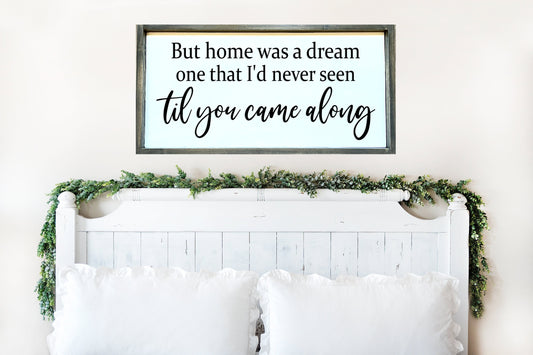 Home was a dream one that I'd never seen til you came along wood sign.